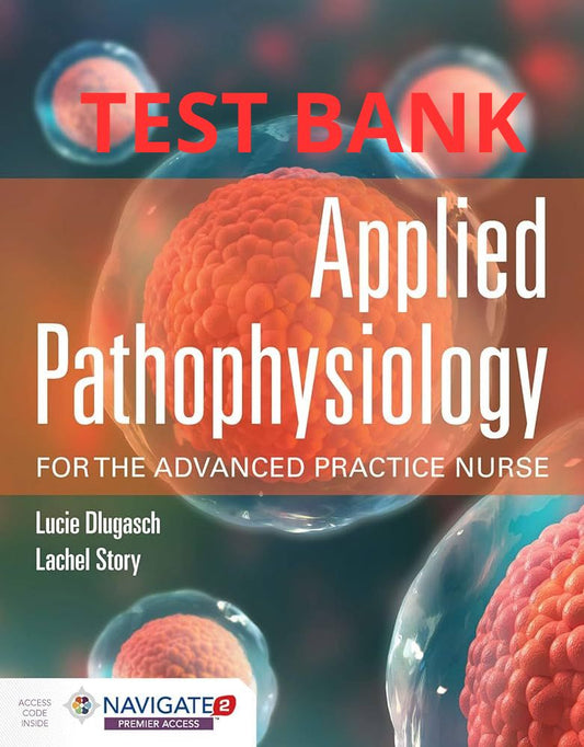 Applied Pathophysiology for the Advanced Practice Nurse 1st Edition Test Bank Dlugasch Story-Exam Guide Bank