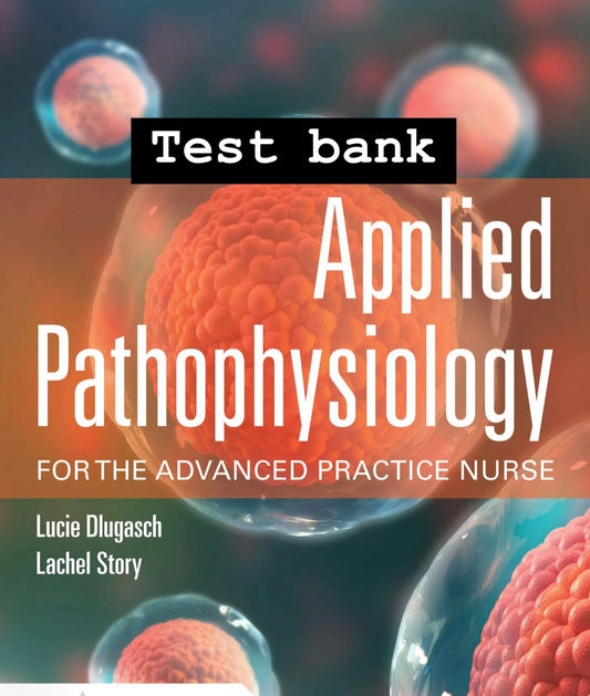 Test Bank Applied Pathophysiology for the Advanced Practice Nurse, 1st Edition by Dlugasch & Story-Exam Guide Bank
